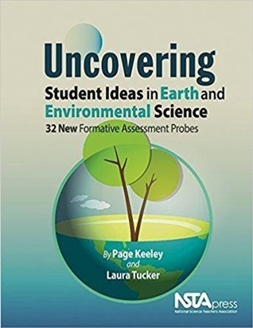 Uncovering Student Ideas in Earth and Environmental Science: 32 New Formative Assessment Probes by Page D Keeley