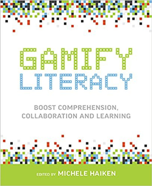 Gamify Literacy: Boost Comprehension, Collaboration and Learning by Michele Haiken