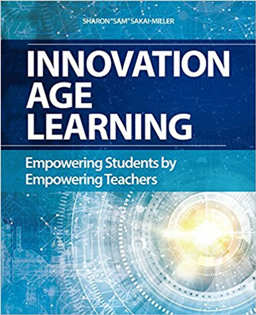 Innovation Age Learning: Empowering Students by Empowering Teachers by Sharon Sakai-Miller