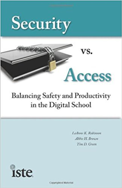 Security vs. Access: Balancing Safety and Productivity in the Digital School by Leanne K Robinson