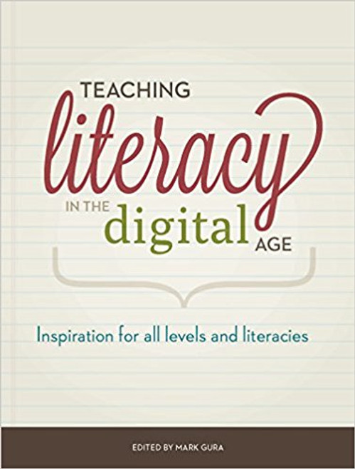 Teaching Literacy in the Digital Age: Inspiration for All Levels and Literacies by Mark Gura