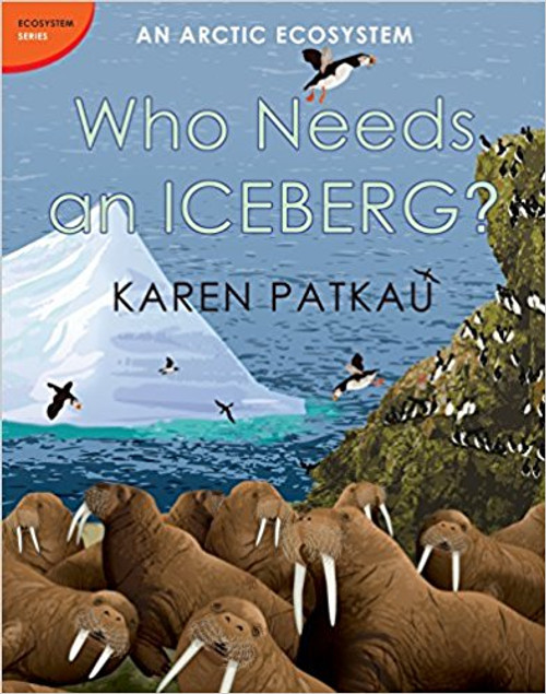 Who Needs an Iceberg?: An Arctic Ecosystem by Karen Patkau