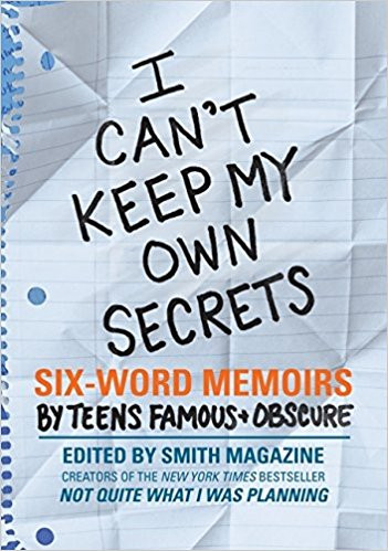 I Can't Keep My Own Secrets: Six-Word Memoirs by Teens Famous & Obscure by Larry Smith
