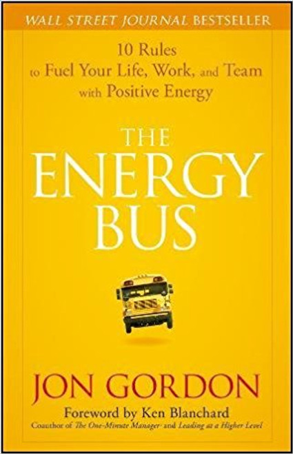 The Energy Bus: 10 rules to Fuel Your Life, Work, and Team with Positive Energy by Jon Gordon