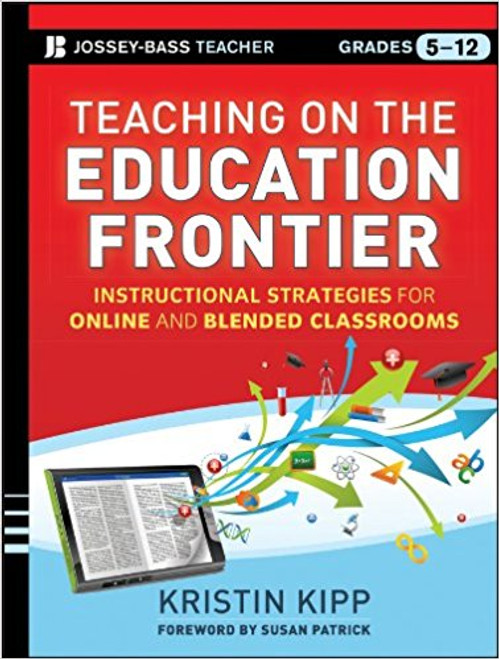 Teaching on the Education Frontier: Instructional Strategies for Online and Blended Classrooms, Grades 5-12 by Kristin Kipp