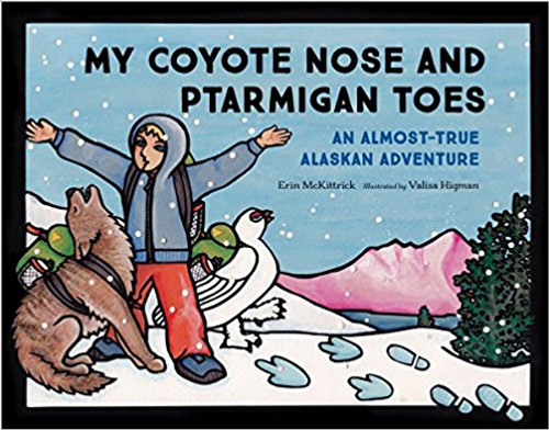 My Coyote Nose and Ptarmigan Toes: An Almost-True Alaskan Adventure by Erin McKittrick