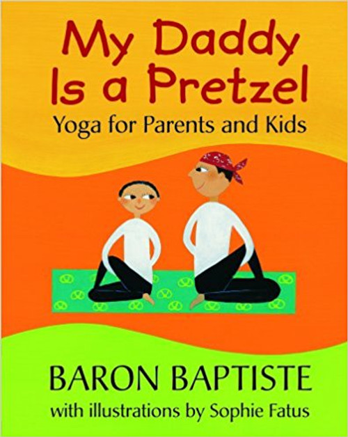 My Daddy Is a Pretzel: Yoga for Parents and Kids by Baron Baptiste