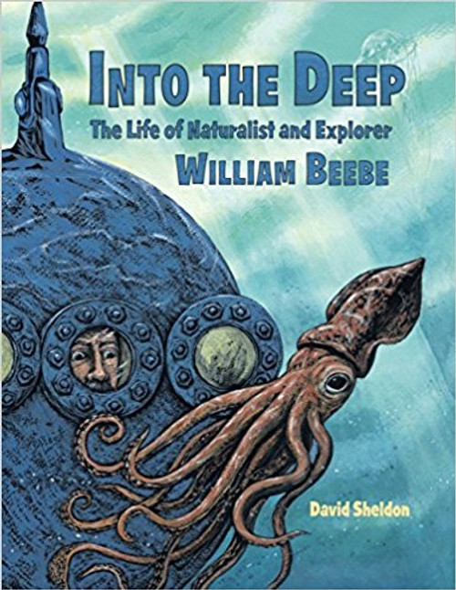 Into the Deep: The Life of Naturalist and Explorer William Beebe by David Sheldon