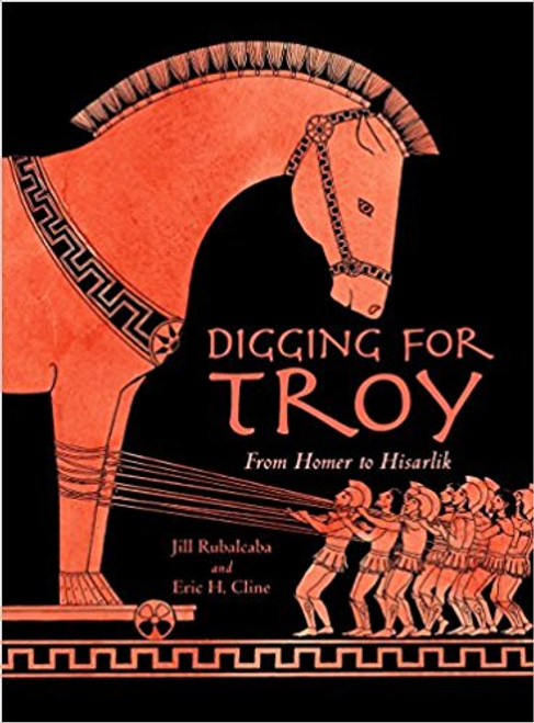 Digging for Troy: From Homer to Hisarlik by Jill Rubalcaba