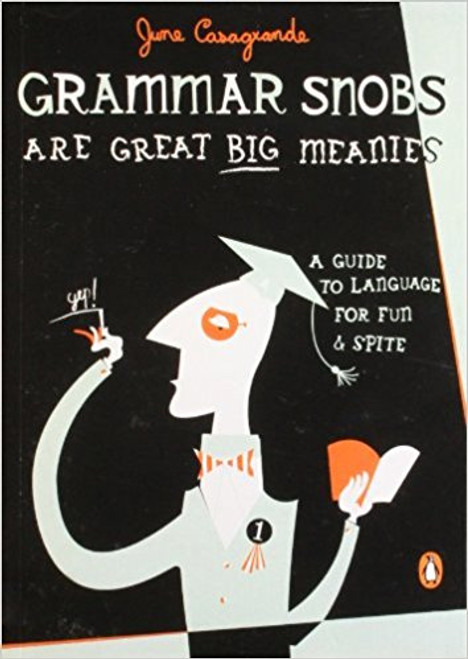 Grammar Snobs Are Great Big Meanies: A Guide to Language for Fun and Spite by June Casagrande