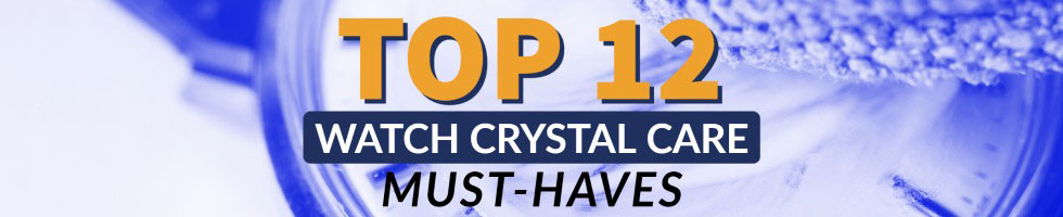 top-12-watch-crystal-care-must-haves.jpg