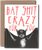 Bat Shit Crazy