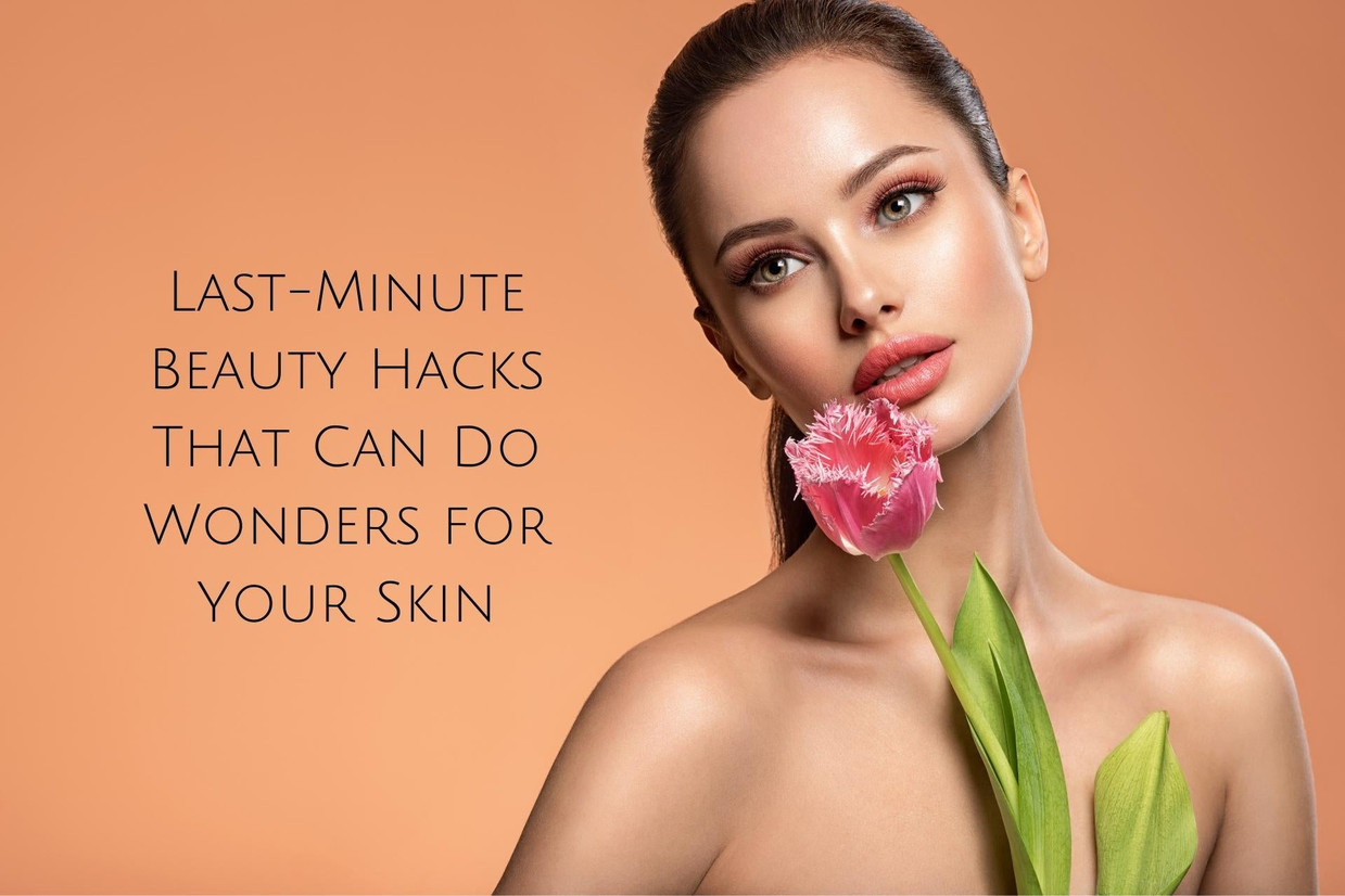 Last-Minute Beauty Hacks That Can Do Wonders for Your Skin