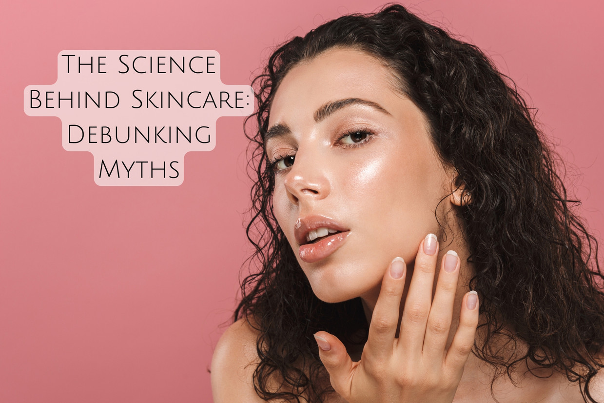 The Science Behind Skincare: Debunking Myths The Science Behind Skincare: Debunking Myths