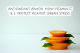 Antioxidant Armor: How Vitamin C & E Protect Against Urban Stress