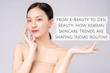 From K-Beauty to Desi Beauty: How Korean Skincare Trends Are Shaping India’s Routine