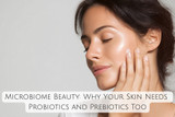 Microbiome Beauty: Why Your Skin Needs  Probiotics and Prebiotics Too
