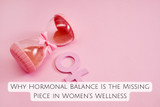 Why Hormonal Balance Is the Missing Piece in Women’s Wellness