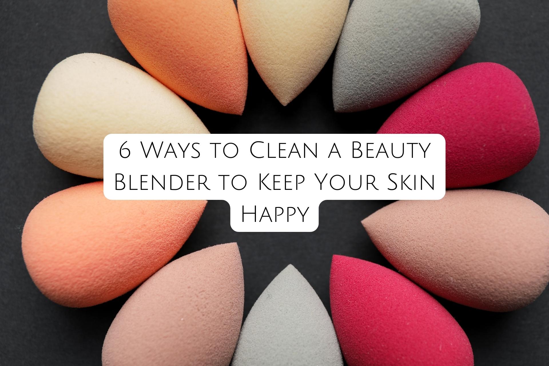 6 Ways to Clean a Beauty Blender to Keep Your Skin Happy - Kiwla