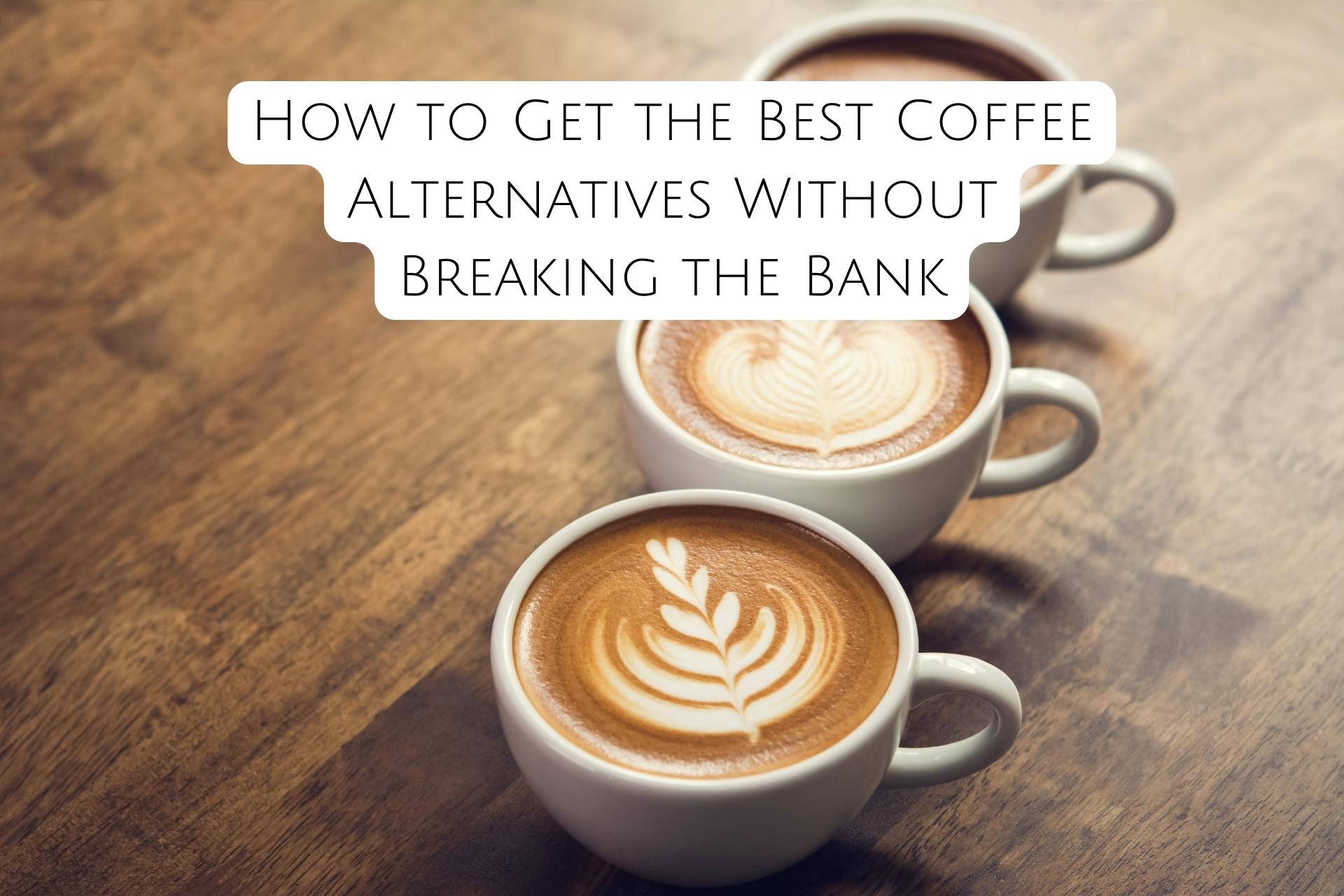 How to Get the Best Coffee Alternatives Without Breaking the Bank Kiwla