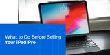 What to Do Before Selling Your iPad Pro