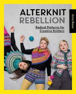 David and Charles Alterknit Rebellion Radical Patterns for Creative Knitters by Anna Bauer David and Charles Alterknit Rebellion Radical Patterns for Creative Knitters by Anna Bauer