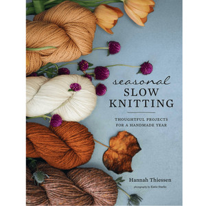 Abrams Seasonal Slow Knitting Thoughtful Projects for a Handmade Year by Hannah Thiessen Abrams Seasonal Slow Knitting Thoughtful Projects for a Handmade Year by Hannah Thiessen