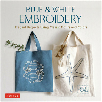 Tuttle Publishing Blue and White Embroidery Elegant Projects Using Classic Motifs and Colors By Kozue Yazawa