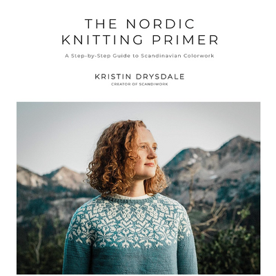 The Nordic Knitting Primer: A Step-By-Step Guide to Scandinavian Colorwork by Kristin Drysdale