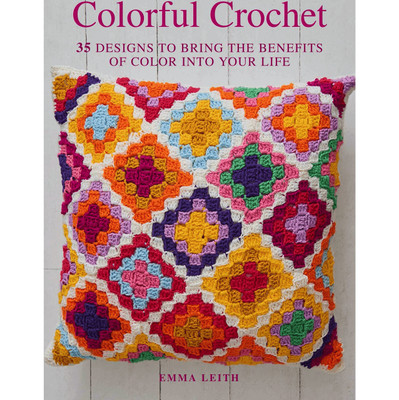 Cico Books Colorful Crochet 35 Designs To Bring The Benefits Of Color Into Your Life by Emma Leith