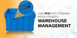 How RFID Tote Tracking Revolutionizes Warehouse Management