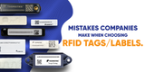 Top Mistakes Companies Make When Choosing RFID Tags/Labels