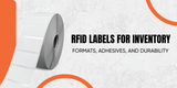 RFID Labels for Inventory: Formats, Adhesives & Durability GuideMeta Description
