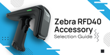 Zebra RFD40 Accessory Selection Guide