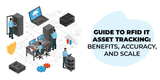 Complete Guide to RFID IT Asset Tracking: Benefits, Accuracy, and Scale