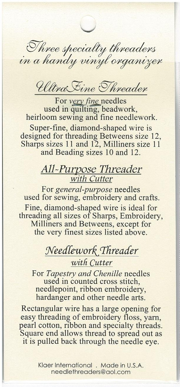 Three specialty threaders in a handy vinyl organiser, Ultra Fine threader, For very fine needles, used in quilting, beadwork, heirloom sewing and fine needlework, Super-Fine, diamond-shaped wire is designed for threading, Betweens size 12, Sharps size 11 & 12 Milliners size 11 & beading size 10 & 12, All-Purpose Threader with cutter, For general-purpose needles used for sewing, embroidery and crafts, Fine, diamond-shaped wire is ideal for threading all sizes of Sharps, Embroidery, Milliners & Betweens, except for the very finest sizes, Needlework Threader with cutter
For Tapestry and Chenille needles used in counted cross stitch, needlepoint, ribbon embroidery, hardanger and other needle arts.
Regular wire has a large opening for easy threading of embroidery floss, yarn, pearl cotton, ribbon & specialty threads. Square end allows thread to spread out as it is pulled back through the needle eye.