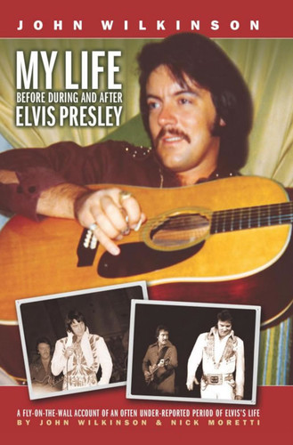 My Life Before, During and After Elvis Presley by John Wilkinson