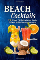 Book Beach Cocktails 75 Drinks, Tiki Cocktails and Snacks to Savor at the Beach or Anywhere
