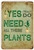Tin Sign | Yes I Really Do Need All These Plants