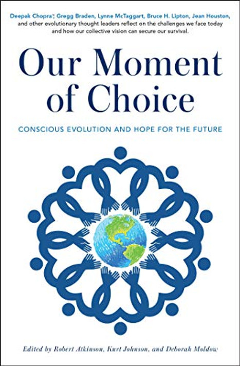 Our Moment of Choice by D. Chopra, G. Braden, L. McTaggart, B. Lipton  and J. Houston