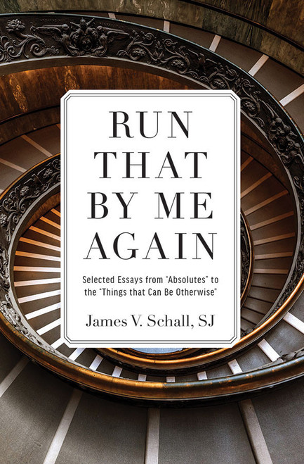 Run That by Me Again: Selected Essays from "Absolutes" to the "Things That Can be Otherwise"