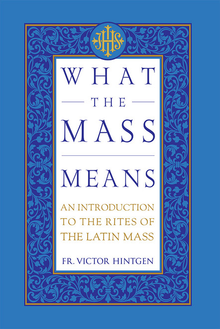 What the Mass Means: An Introduction to the Rites of the Latin Mass