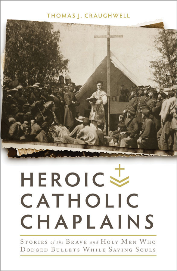 Heroic Catholic Chaplains: Stories of the Brave and Holy men Who Dodged Bullets While Saving Souls