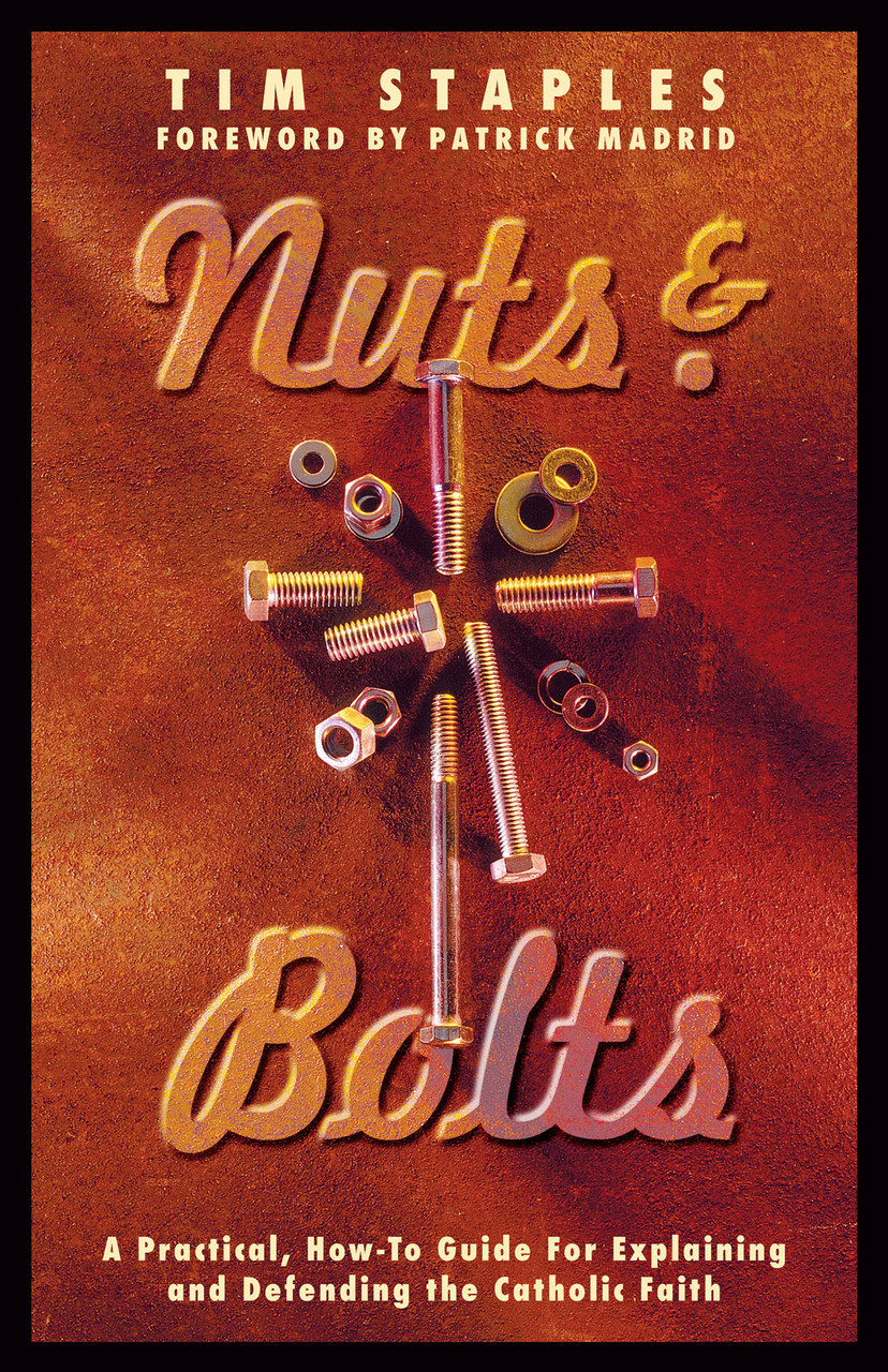 Nuts and Bolts: A Practical, How-To Guide for Explaining and Defending the Catholic Faith