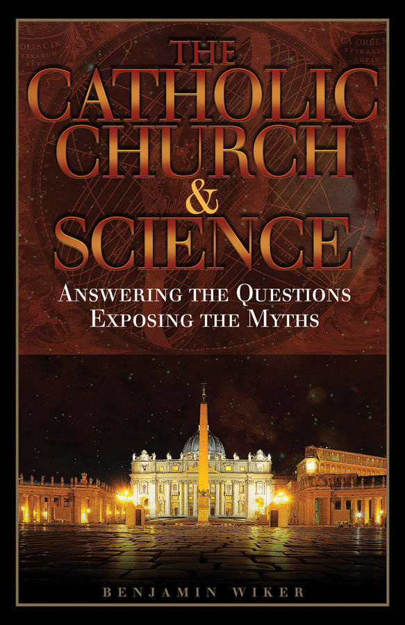 The Catholic Church & Science:  Answering the Questions, Exposing the Myths