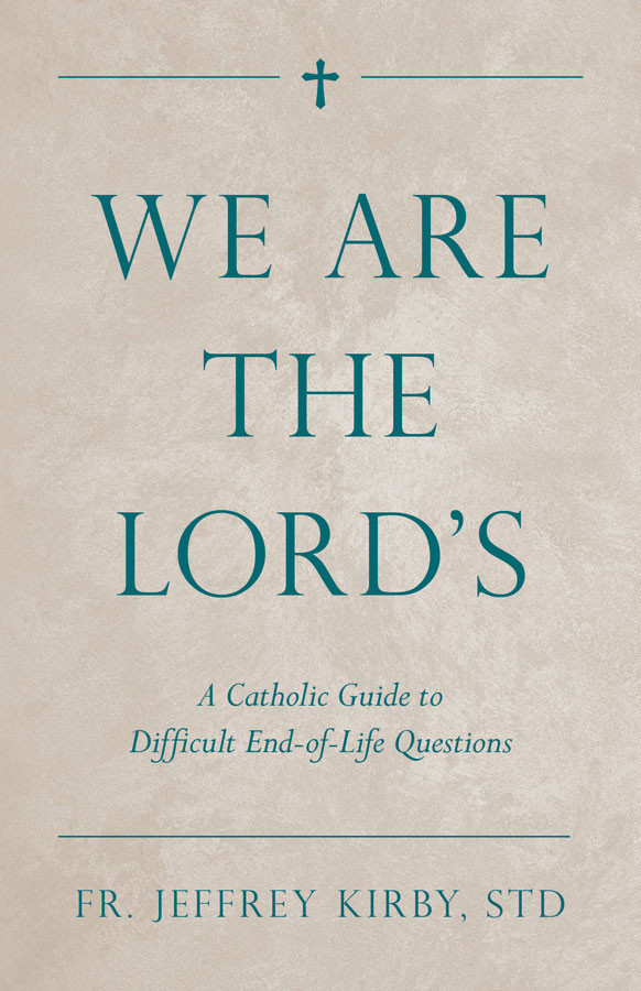 We Are the Lord's: A Catholic Guide to Difficult End-of-Life Questions