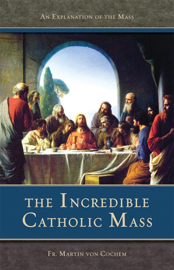 The Incredible Catholic Mass: An Explanation of the Catholic Mass