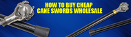 How to Buy Cheap Cane Swords Wholesale: A Complete Guide