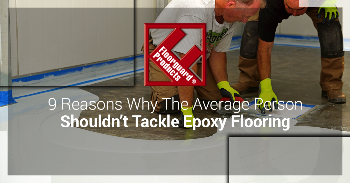 ​9 Reasons Why the Average Person Shouldn’t Tackle Epoxy Flooring