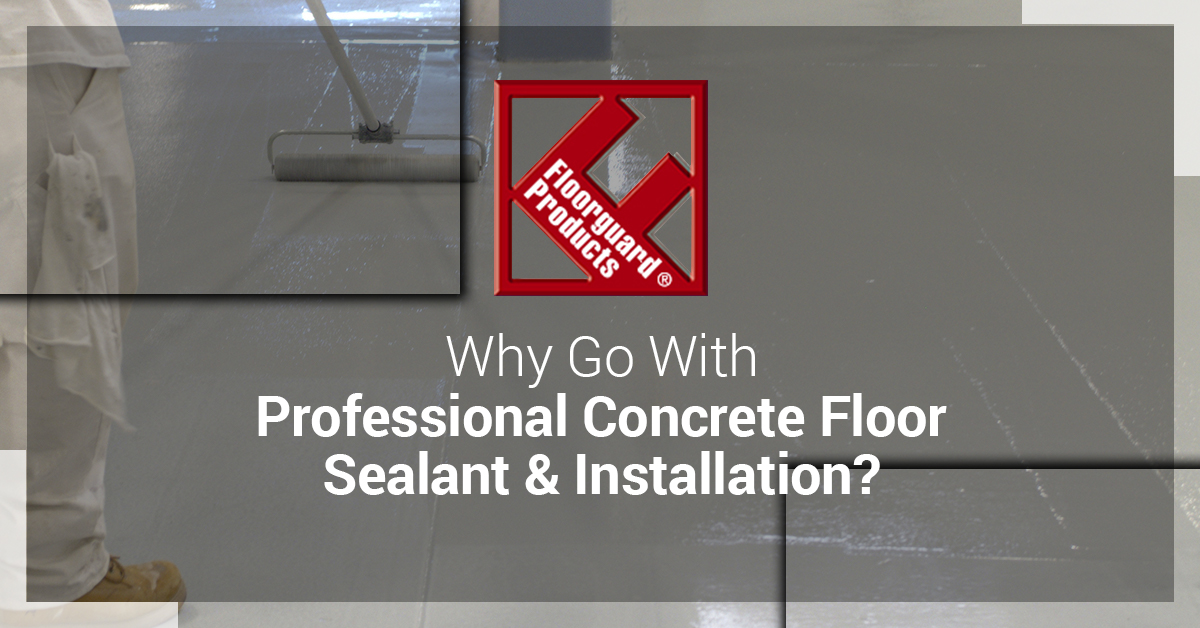 ​Why Go With Professional Concrete Floor Sealant and Installation?